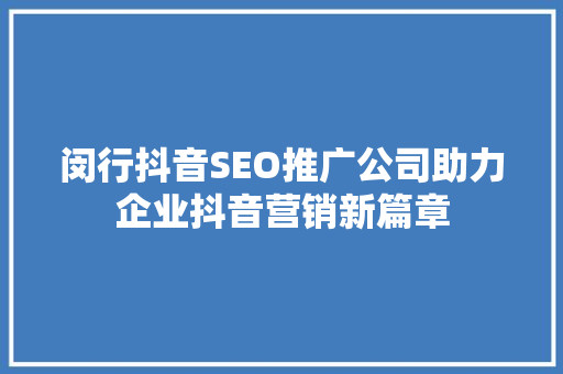 闵行抖音SEO推广公司助力企业抖音营销新篇章