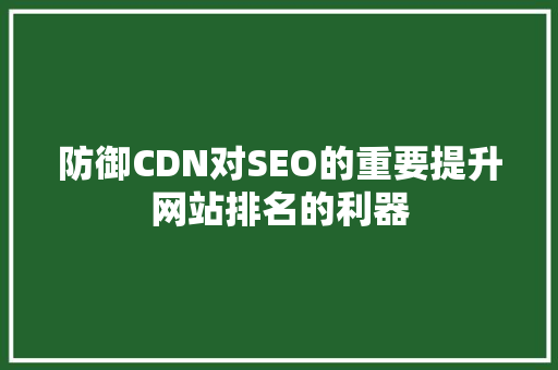 防御CDN对SEO的重要提升网站排名的利器