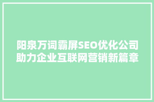 阳泉万词霸屏SEO优化公司助力企业互联网营销新篇章