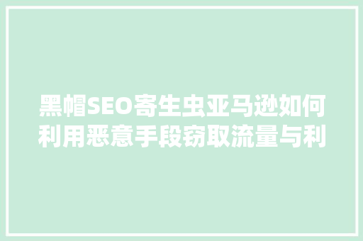 黑帽SEO寄生虫亚马逊如何利用恶意手段窃取流量与利益