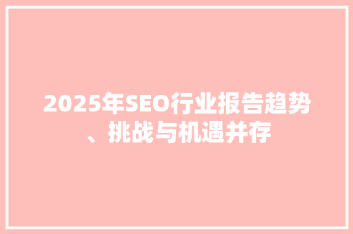 2025年SEO行业报告趋势、挑战与机遇并存  第1张