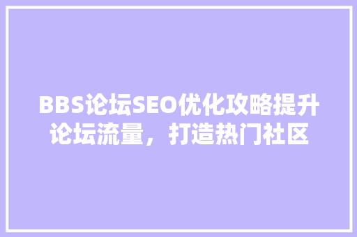 BBS论坛SEO优化攻略提升论坛流量，打造热门社区