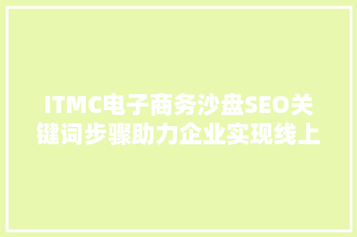 ITMC电子商务沙盘SEO关键词步骤助力企业实现线上增长