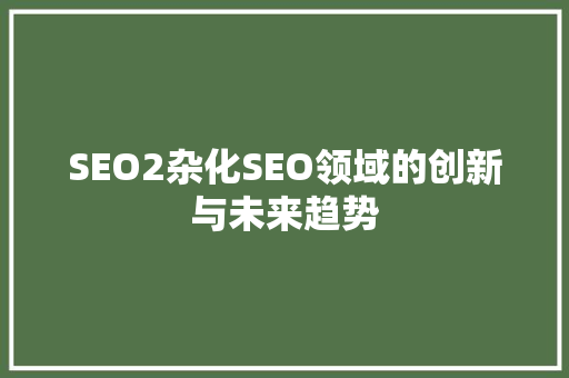 SEO2杂化SEO领域的创新与未来趋势