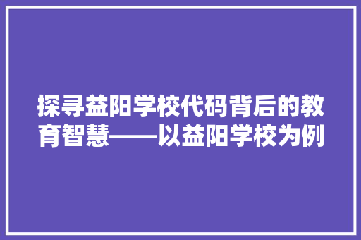探寻益阳学校代码背后的教育智慧——以益阳学校为例