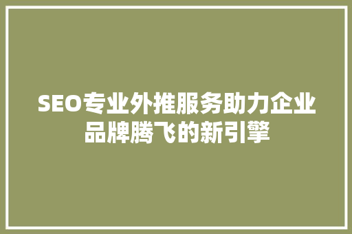 SEO专业外推服务助力企业品牌腾飞的新引擎