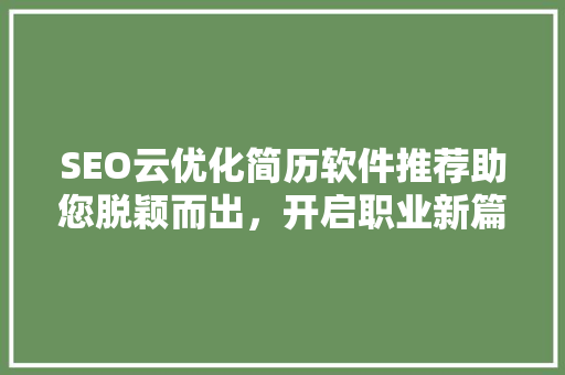 SEO云优化简历软件推荐助您脱颖而出，开启职业新篇章