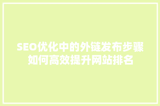 SEO优化中的外链发布步骤如何高效提升网站排名