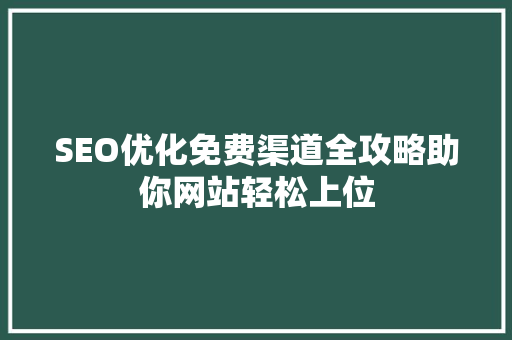 SEO优化免费渠道全攻略助你网站轻松上位
