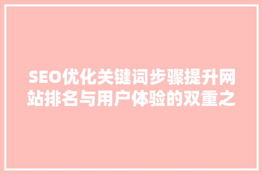 SEO优化关键词步骤提升网站排名与用户体验的双重之路