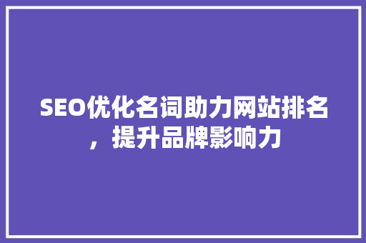 SEO优化名词助力网站排名，提升品牌影响力