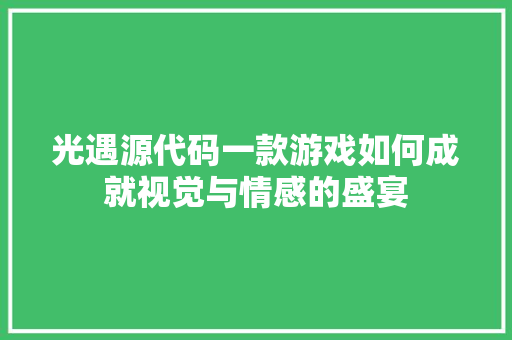 光遇源代码一款游戏如何成就视觉与情感的盛宴