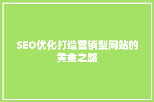 SEO优化打造营销型网站的黄金之路