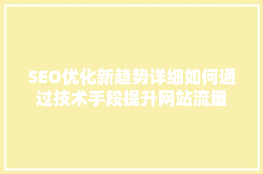 SEO优化新趋势详细如何通过技术手段提升网站流量