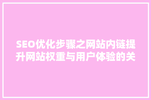 SEO优化步骤之网站内链提升网站权重与用户体验的关键