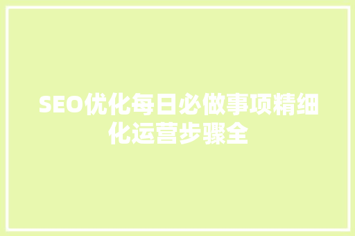 SEO优化每日必做事项精细化运营步骤全