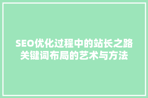 SEO优化过程中的站长之路关键词布局的艺术与方法