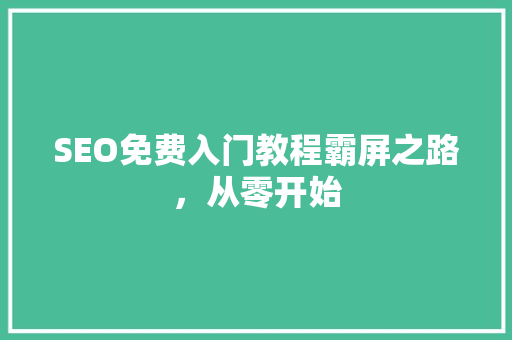SEO免费入门教程霸屏之路，从零开始