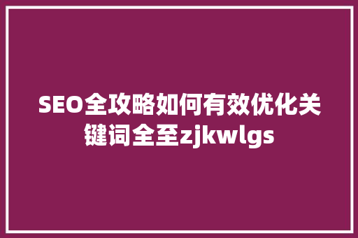 SEO全攻略如何有效优化关键词全至zjkwlgs