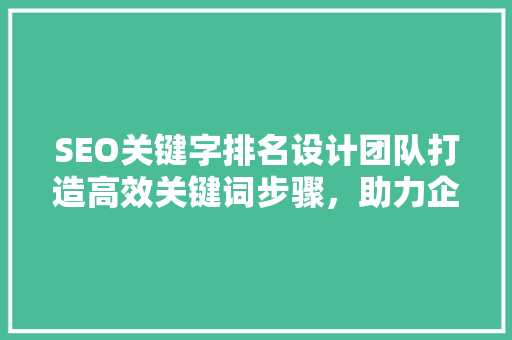 SEO关键字排名设计团队打造高效关键词步骤，助力企业提升网站排名