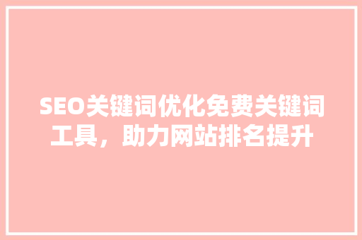 SEO关键词优化免费关键词工具，助力网站排名提升