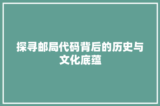 探寻邮局代码背后的历史与文化底蕴