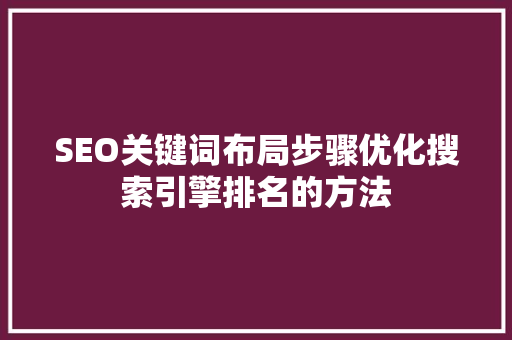 SEO关键词布局步骤优化搜索引擎排名的方法