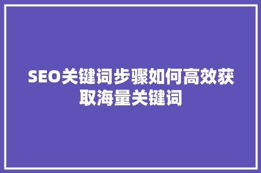 SEO关键词步骤如何高效获取海量关键词