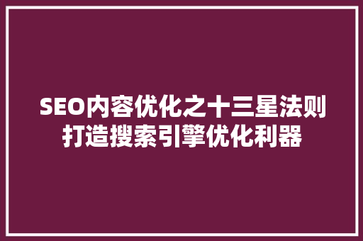 SEO内容优化之十三星法则打造搜索引擎优化利器  第1张