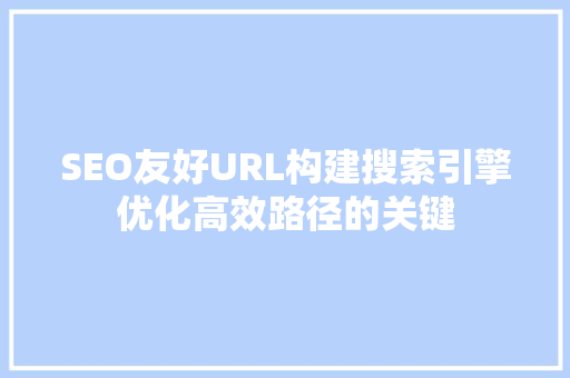 SEO友好URL构建搜索引擎优化高效路径的关键  第1张