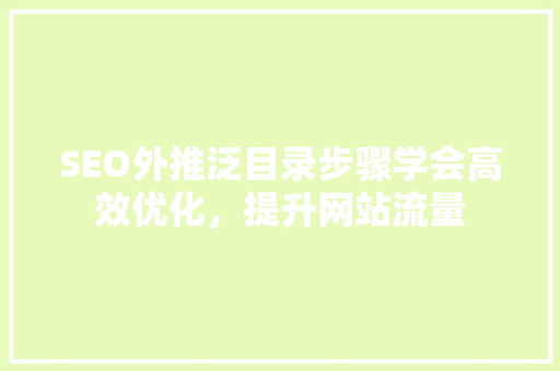 SEO外推泛目录步骤学会高效优化，提升网站流量