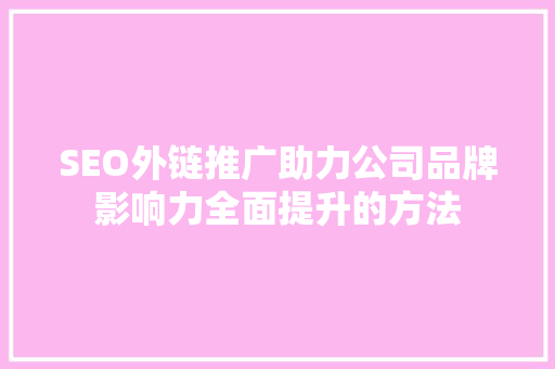 SEO外链推广助力公司品牌影响力全面提升的方法