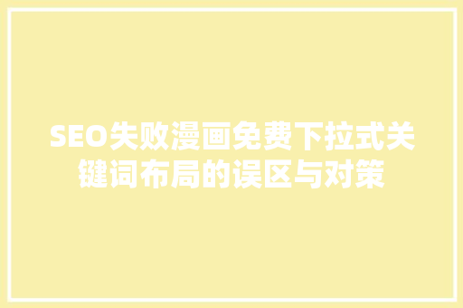 SEO失败漫画免费下拉式关键词布局的误区与对策