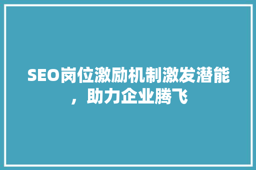 SEO岗位激励机制激发潜能，助力企业腾飞  第1张