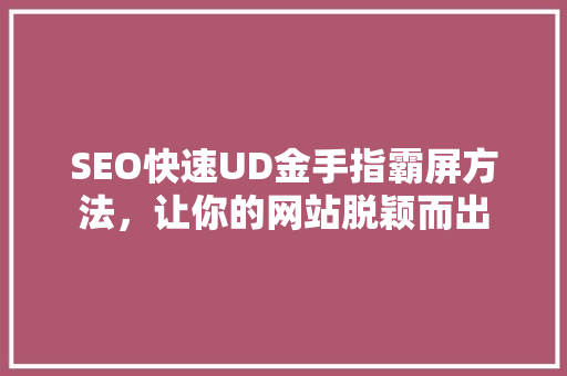 SEO快速UD金手指霸屏方法，让你的网站脱颖而出  第1张