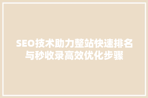 SEO技术助力整站快速排名与秒收录高效优化步骤