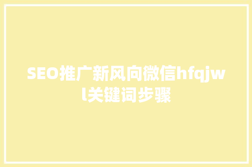 SEO推广新风向微信hfqjwl关键词步骤