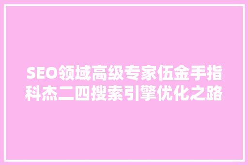 SEO领域高级专家伍金手指科杰二四搜索引擎优化之路