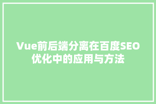 Vue前后端分离在百度SEO优化中的应用与方法