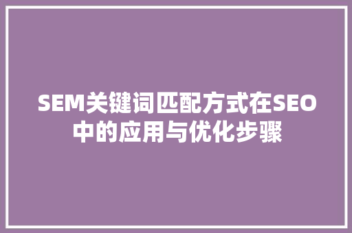 SEM关键词匹配方式在SEO中的应用与优化步骤  第1张