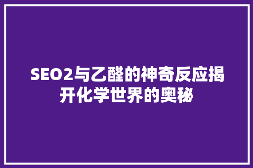 SEO2与乙醛的神奇反应揭开化学世界的奥秘