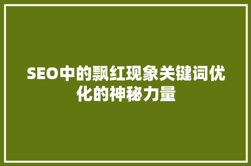 SEO中的飘红现象关键词优化的神秘力量  第1张