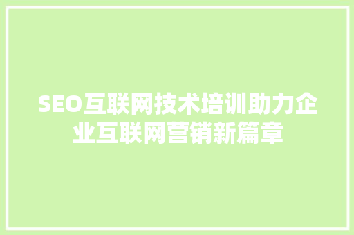 SEO互联网技术培训助力企业互联网营销新篇章