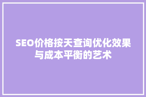 SEO价格按天查询优化效果与成本平衡的艺术