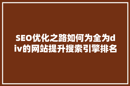 SEO优化之路如何为全为div的网站提升搜索引擎排名