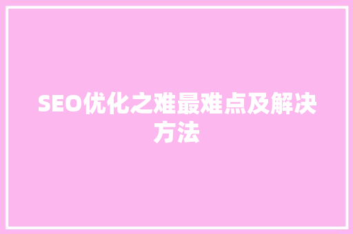 SEO优化之难最难点及解决方法