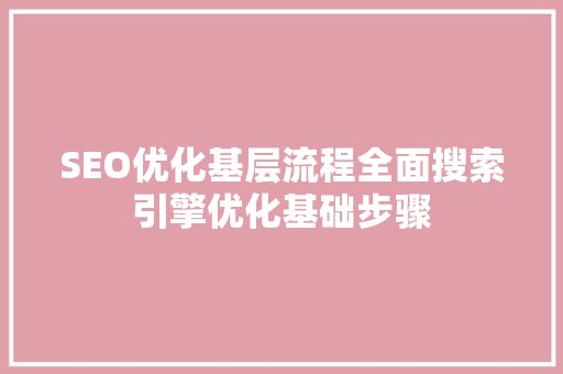 SEO优化基层流程全面搜索引擎优化基础步骤