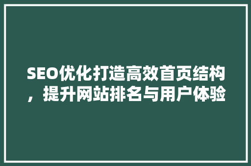 SEO优化打造高效首页结构，提升网站排名与用户体验