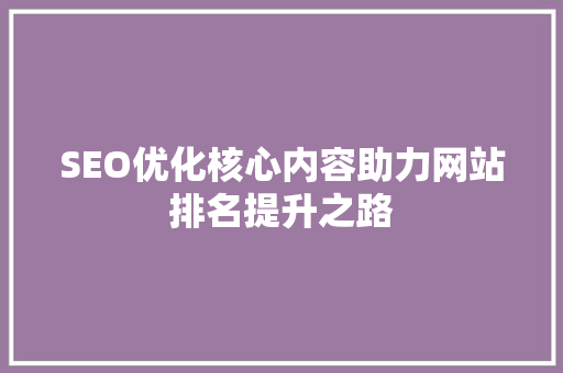 SEO优化核心内容助力网站排名提升之路