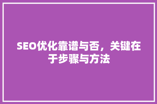 SEO优化靠谱与否，关键在于步骤与方法